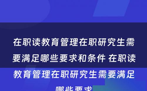 在职读教育管理在职研究生需要满足哪些要求和条件 在职读教育管理在职研究生需要满足哪些要求