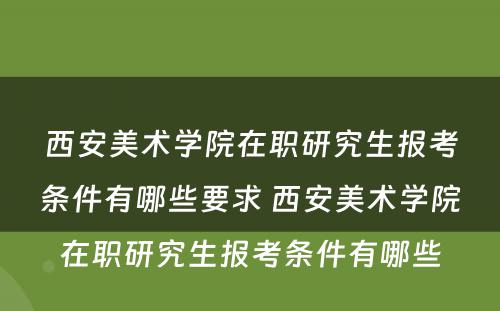 西安美术学院在职研究生报考条件有哪些要求 西安美术学院在职研究生报考条件有哪些