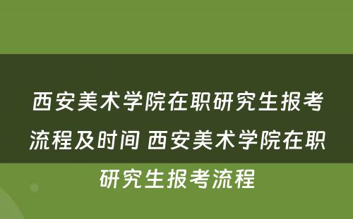 西安美术学院在职研究生报考流程及时间 西安美术学院在职研究生报考流程