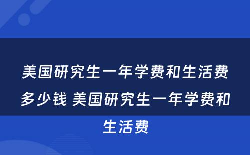 美国研究生一年学费和生活费多少钱 美国研究生一年学费和生活费