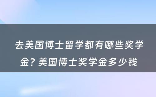  去美国博士留学都有哪些奖学金? 美国博士奖学金多少钱