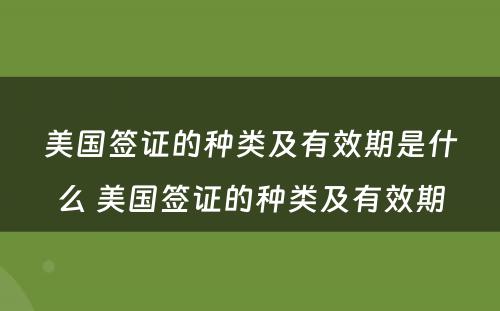 美国签证的种类及有效期是什么 美国签证的种类及有效期