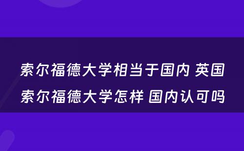 索尔福德大学相当于国内 英国索尔福德大学怎样 国内认可吗