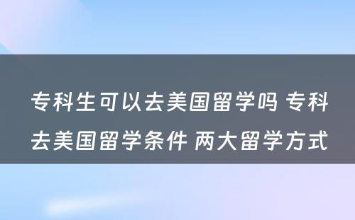 专科生可以去美国留学吗 专科去美国留学条件 两大留学方式