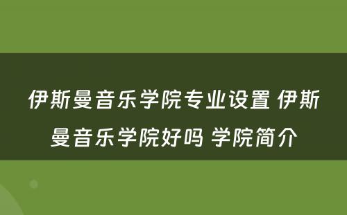 伊斯曼音乐学院专业设置 伊斯曼音乐学院好吗 学院简介