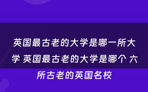 英国最古老的大学是哪一所大学 英国最古老的大学是哪个 六所古老的英国名校