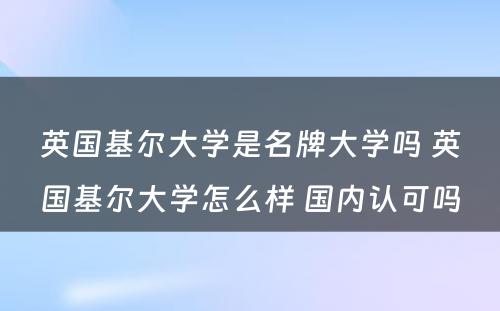 英国基尔大学是名牌大学吗 英国基尔大学怎么样 国内认可吗