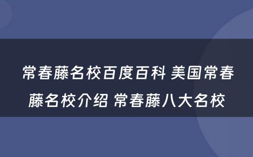 常春藤名校百度百科 美国常春藤名校介绍 常春藤八大名校