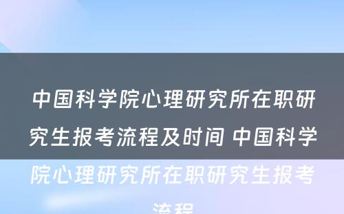 中国科学院心理研究所在职研究生报考流程及时间 中国科学院心理研究所在职研究生报考流程