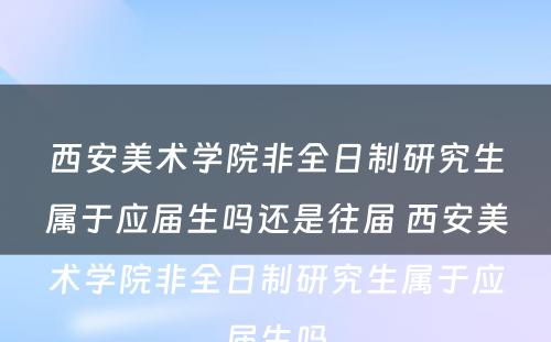 西安美术学院非全日制研究生属于应届生吗还是往届 西安美术学院非全日制研究生属于应届生吗