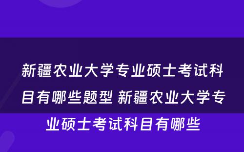 新疆农业大学专业硕士考试科目有哪些题型 新疆农业大学专业硕士考试科目有哪些