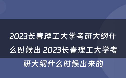 2023长春理工大学考研大纲什么时候出 2023长春理工大学考研大纲什么时候出来的