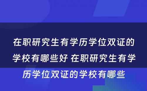 在职研究生有学历学位双证的学校有哪些好 在职研究生有学历学位双证的学校有哪些