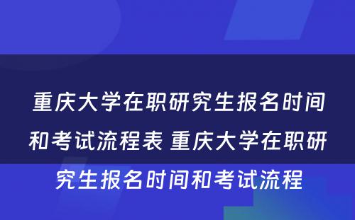 重庆大学在职研究生报名时间和考试流程表 重庆大学在职研究生报名时间和考试流程