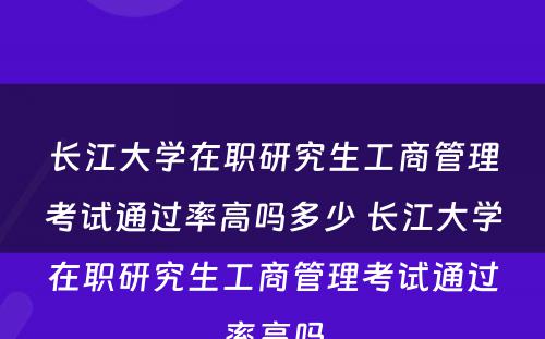 长江大学在职研究生工商管理考试通过率高吗多少 长江大学在职研究生工商管理考试通过率高吗