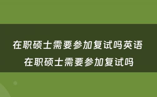 在职硕士需要参加复试吗英语 在职硕士需要参加复试吗