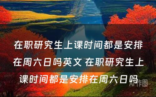 在职研究生上课时间都是安排在周六日吗英文 在职研究生上课时间都是安排在周六日吗