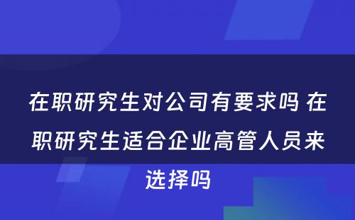 在职研究生对公司有要求吗 在职研究生适合企业高管人员来选择吗