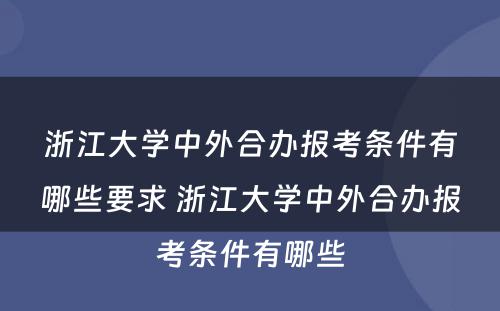 浙江大学中外合办报考条件有哪些要求 浙江大学中外合办报考条件有哪些