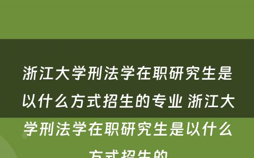 浙江大学刑法学在职研究生是以什么方式招生的专业 浙江大学刑法学在职研究生是以什么方式招生的