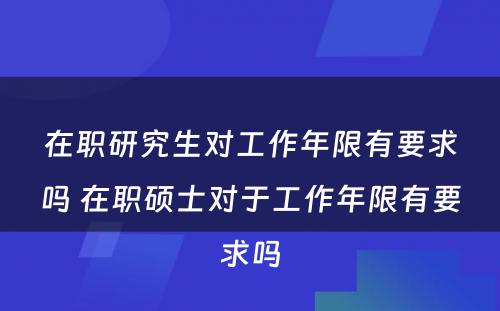 在职研究生对工作年限有要求吗 在职硕士对于工作年限有要求吗