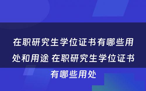 在职研究生学位证书有哪些用处和用途 在职研究生学位证书有哪些用处