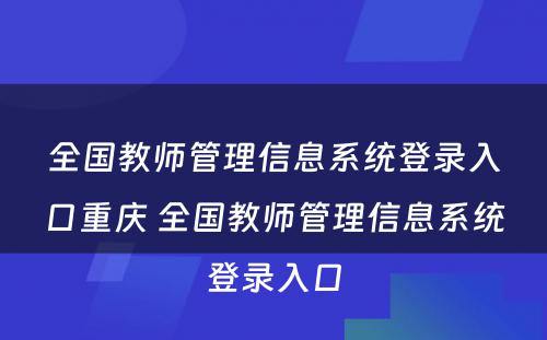 全国教师管理信息系统登录入口重庆 全国教师管理信息系统登录入口