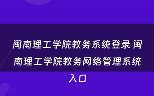 闽南理工学院教务系统登录 闽南理工学院教务网络管理系统入口