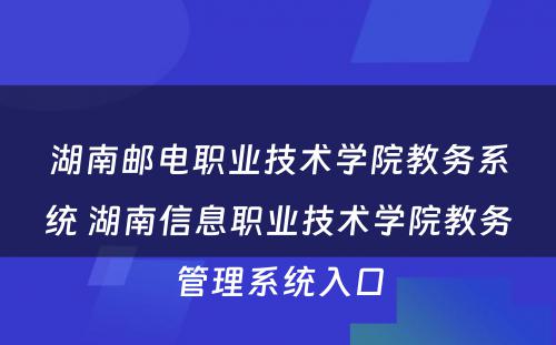 湖南邮电职业技术学院教务系统 湖南信息职业技术学院教务管理系统入口