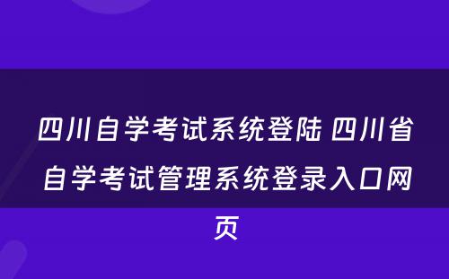 四川自学考试系统登陆 四川省自学考试管理系统登录入口网页