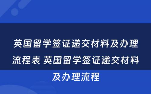 英国留学签证递交材料及办理流程表 英国留学签证递交材料及办理流程