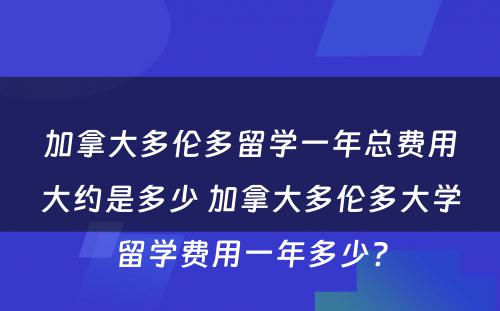 加拿大多伦多留学一年总费用大约是多少 加拿大多伦多大学留学费用一年多少?