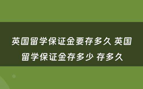 英国留学保证金要存多久 英国留学保证金存多少 存多久