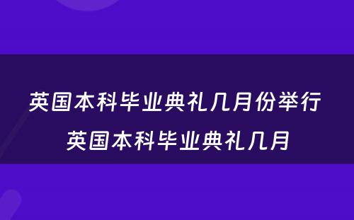 英国本科毕业典礼几月份举行 英国本科毕业典礼几月