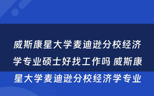 威斯康星大学麦迪逊分校经济学专业硕士好找工作吗 威斯康星大学麦迪逊分校经济学专业