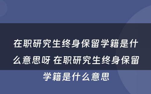 在职研究生终身保留学籍是什么意思呀 在职研究生终身保留学籍是什么意思