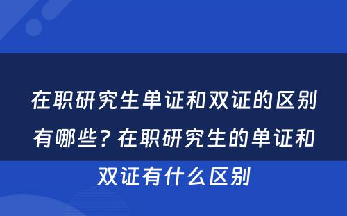 在职研究生单证和双证的区别有哪些? 在职研究生的单证和双证有什么区别