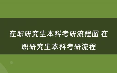 在职研究生本科考研流程图 在职研究生本科考研流程