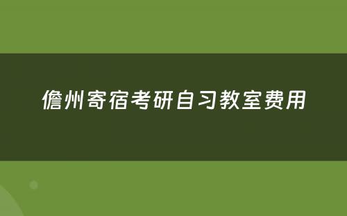 儋州寄宿考研自习教室费用