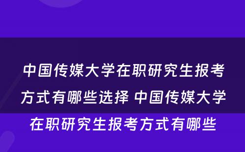 中国传媒大学在职研究生报考方式有哪些选择 中国传媒大学在职研究生报考方式有哪些