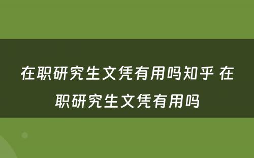 在职研究生文凭有用吗知乎 在职研究生文凭有用吗