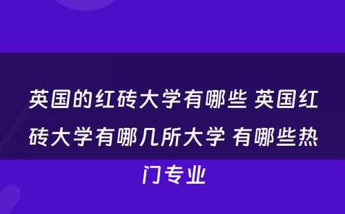 英国的红砖大学有哪些 英国红砖大学有哪几所大学 有哪些热门专业