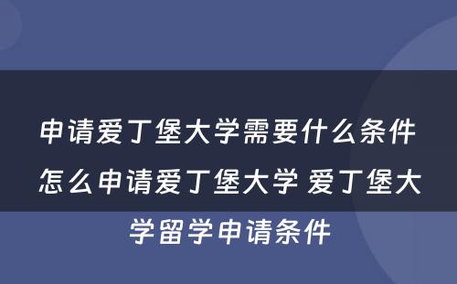 申请爱丁堡大学需要什么条件 怎么申请爱丁堡大学 爱丁堡大学留学申请条件