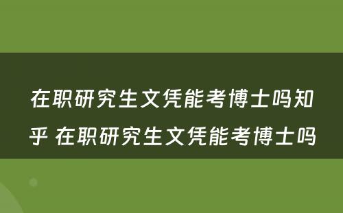 在职研究生文凭能考博士吗知乎 在职研究生文凭能考博士吗