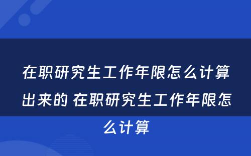 在职研究生工作年限怎么计算出来的 在职研究生工作年限怎么计算