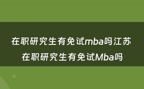 在职研究生有免试mba吗江苏 在职研究生有免试Mba吗