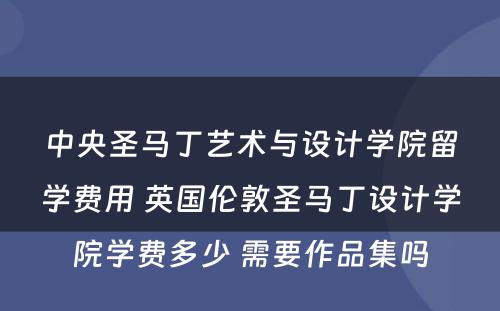 中央圣马丁艺术与设计学院留学费用 英国伦敦圣马丁设计学院学费多少 需要作品集吗