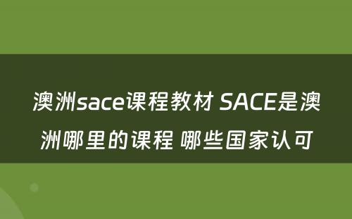 澳洲sace课程教材 SACE是澳洲哪里的课程 哪些国家认可