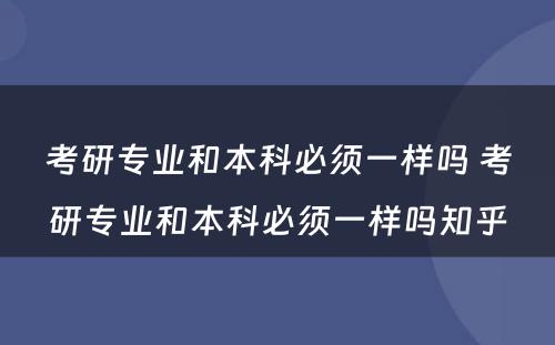 考研专业和本科必须一样吗 考研专业和本科必须一样吗知乎