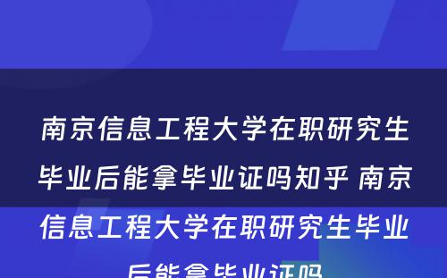 南京信息工程大学在职研究生毕业后能拿毕业证吗知乎 南京信息工程大学在职研究生毕业后能拿毕业证吗